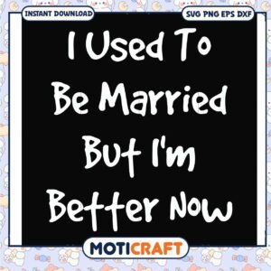 Used to be married but i'm better now svg, married to be​ svg, funny svg