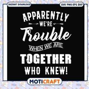 Trouble when we are together who knew svg, funny quotes​ svg, friendship svg