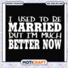 Trending i used to be married but i'm much better now svg, marry me sign svg 2 Trending i used to be married but i'm much better now svg, marry me sign svg