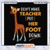 Trending dont make teacher put her foot down svg, giraffe quotes​ svg