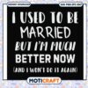 To be married but im much better now and i wont do it svg, funny quotes svg 1 To be married but im much better now and i wont do it svg, funny quotes svg
