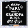 My name is papa because grandpa is for old guys svg, funny svg, fathers day svg