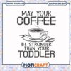 May your coffee be stronger than your toddler svg, funny coffee cup quotes​ svg
