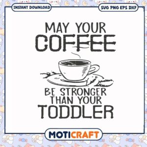 May your coffee be stronger than your toddler svg