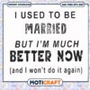 Married but im much better now svg, married to be​ svg, funny svg