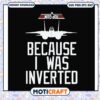 Maverick because i was inverted svg, trending svg, top gun movie watch​ svg
