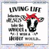 Living life between jesus take the wheel svg, crazy heifer​ svg, funny cows​ svg