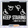 Keep staring i might do a trick svg, funny handicap signs​ svg, trending svg