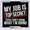 Job is top secret even I don't know what I'm doing svg, quotes about job svg