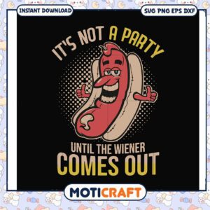 It not a party until the wiener comes out svg