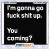 Im gonna go fuck shit up you coming svg, funny naughty quotes​ svg,