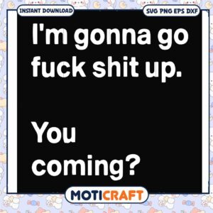 Im gonna go fuck shit up you coming svg
