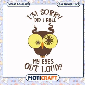 I'm sorry did I roll my eyes out loud svg, funny ot quotes​ svg