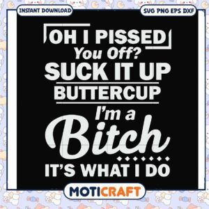 I'm a bitch It's what I do svg, images of suck it up buttercup​ svg