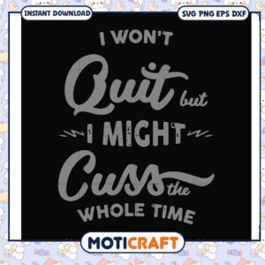 I won't quit but I might cuss the whole time svg, funny quotes svg
