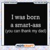 I was born a smart ass you can thank my dad svg, funny quotes svg
