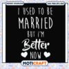 I used to be married but i'm better now svg, better me​ svg, trending svg