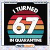 I turned 67 in quarantine svg, funny quotes svg, quarantine movie svg 2 I turned 67 in quarantine svg, funny quotes svg, quarantine movie svg