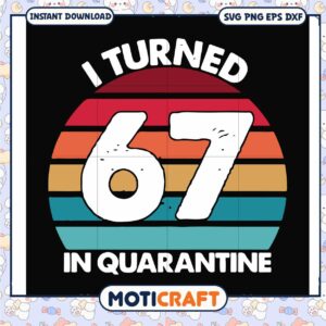 I turned 67 in quarantine svg, funny quotes svg, quarantine movie​ svg