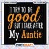 I try to be good but I take after my auntie svg, my young auntie​ svg, funny svg