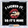 I licked it so its mine svg, funny quotes svg, lip licking balm​ svg
