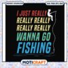 I just really wanna go fishing svg, trending svg, dirty fishing quotes svg