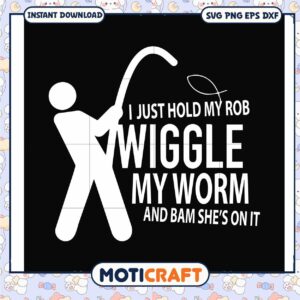 I just hold my rob wiggle my worm and bam shes svg, fishing jokes dirty​ svg