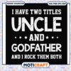I have two titles uncle and godfather svg, funny svg, love them both​ svg