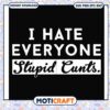 I hate everyone stupid cunts svg, crazy stupid movie​ svg, trending svg