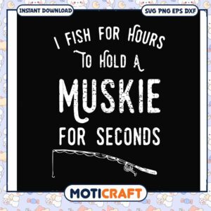 I fish for hours to hold a muskie for seconds svg, fishing rod​ svg, funny svg