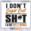 I dont sugar coat shit im not willy wonka svg, sarcastic quotes​ svg, funny svg