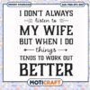 I dont always listen to my wife things tends to work out better svg, funny svg