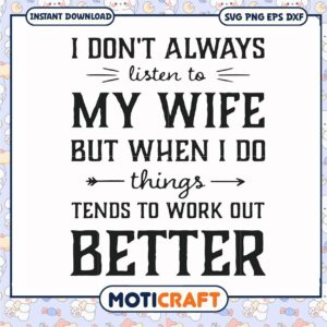 I dont always listen to my wife things tends to work out better svg, funny svg