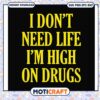 I don't need life i'm high on drugs svg, trending svg, funny drug quotes​ svg