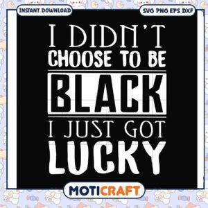 I didnt choose to be black i just got lucky svg, funny svg, quotes lucky​ svg