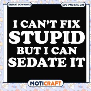 I can't fix stupid but i can sedate it svg, funny quotes stupid​ svg
