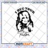 I beg your parton svg, old country music​ svg, dolly parton rockstar​ svg