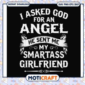 I asked god for an angel he sent me my smartass girlfriend svg, funny quotes svg