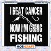 I beat cancer now I'm going fishing svg, funny svg, funny fish backpack​ svg