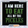 I am here to eat all of the pickles svg, trending svg, funny pickle images svg