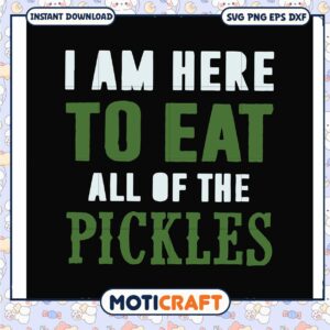 I am here to eat all of the pickles svg, trending svg, funny pickle images svg