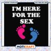 I am here for the sex svg, gender reveal decorations​ svg, funny svg