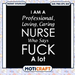 I am a professional loving caring nurse who says fuck svg, funny quotes svg