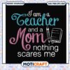 I am a teacher and a mom nothing scares me svg, funny quotes svg