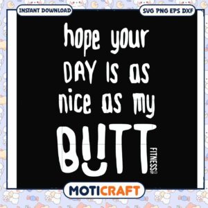 Hope your day is as nice as my butt svg, funny quotes about life​ svg