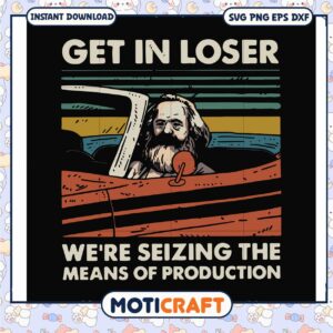 Get in loser we are seizing the means of production svg, karl marx capital​ svg