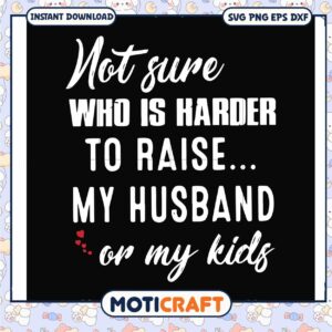 Funny who is harder to raise my husband or my kids svg, my husband quotes​ svg