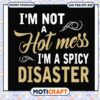 Funny im not a hot mess im a spicy disaster svg, trending quotes today svg 2 Funny im not a hot mess im a spicy disaster svg, trending quotes today svg
