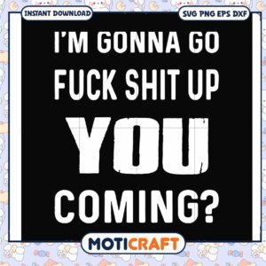 Funny im gonna go fuck shit up you coming svg, funny friendship quotes​ svg
