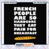 French people are so hardcore they eat pain for breakfast svg, funny quotes svg